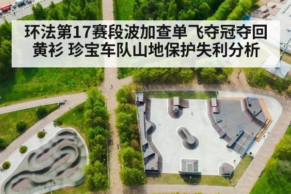 环法第17赛段波加查单飞夺冠夺回黄衫 珍宝车队山地保护失利分析