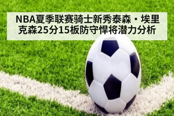 NBA夏季联赛骑士新秀泰森·埃里克森25分15板防守悍将潜力分析