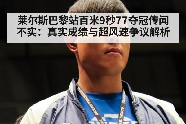 莱尔斯巴黎站百米9秒77夺冠传闻不实：真实成绩与超风速争议解析