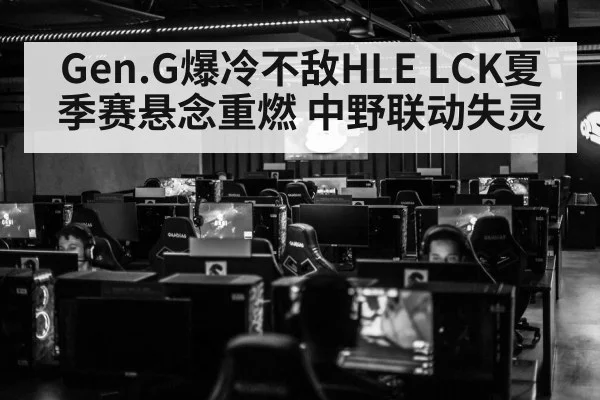Gen.G爆冷不敌HLE LCK夏季赛悬念重燃 中野联动失灵